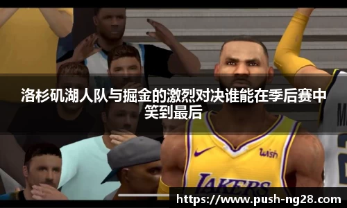 洛杉矶湖人队与掘金的激烈对决谁能在季后赛中笑到最后