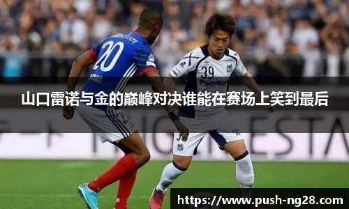 山口雷诺与金的巅峰对决谁能在赛场上笑到最后